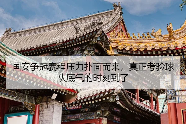 国安争冠赛程压力扑面而来，真正考验球队底气的时刻到了